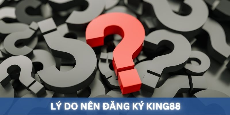 Lý do nên đăng ký King88 thay vì các nền tảng khác.