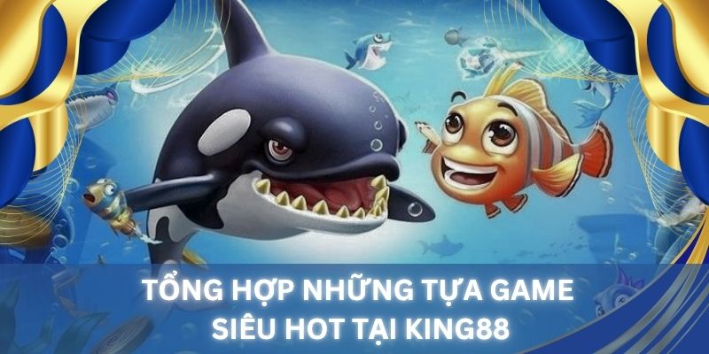 Những game được ưa chuộng hàng đầu tại sảnh bắn cá King88